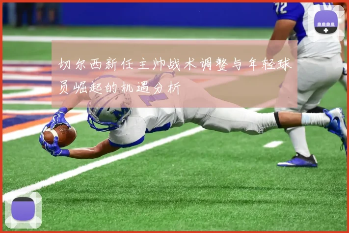 切尔西新任主帅战术调整与年轻球员崛起的机遇分析
